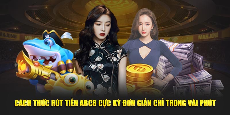 Cách thức rút tiền ABC8 cực kỳ đơn giản chỉ trong vài phút