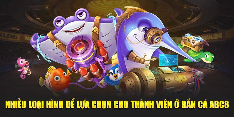 Nhiều loại hình để lựa chọn cho thành viên ở bắn cá ABC8