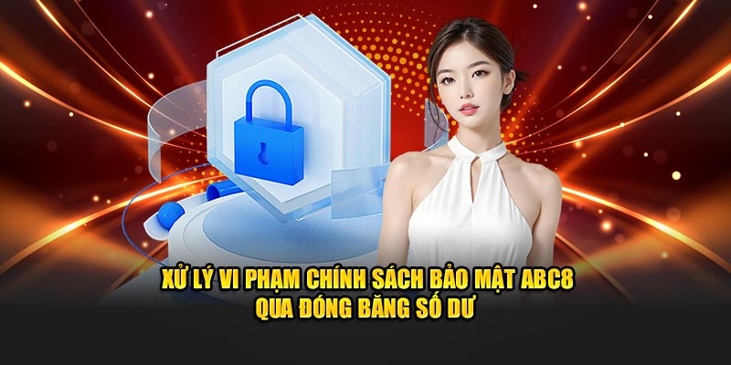 Xử lý vi phạm chính sách bảo mật ABC8 qua đóng băng số dư